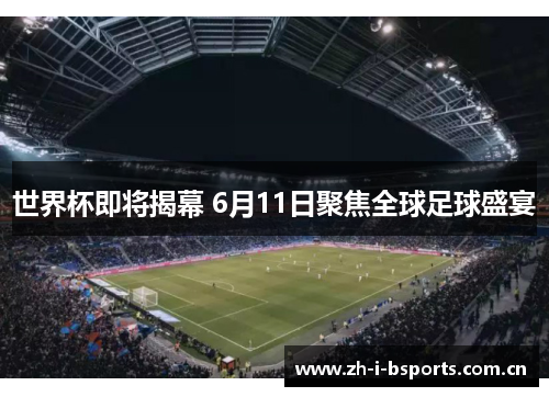 世界杯即将揭幕 6月11日聚焦全球足球盛宴