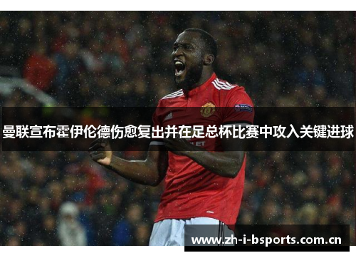 曼联宣布霍伊伦德伤愈复出并在足总杯比赛中攻入关键进球